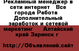 Рекламный менеджер в сети интернет - Все города Работа » Дополнительный заработок и сетевой маркетинг   . Алтайский край,Заринск г.